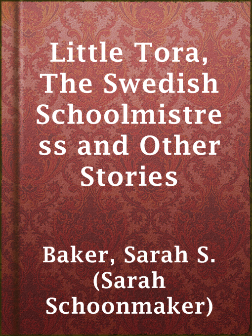 Title details for Little Tora, The Swedish Schoolmistress and Other Stories by Sarah S. (Sarah Schoonmaker) Baker - Available